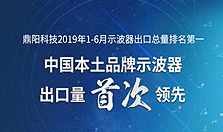 鼎阳科技2019年1-6月示波器出口总量排名第一，中国本土品牌示波器出口量首次领先